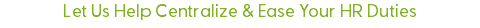 Let Us Help Centralize & Ease Your HR Duties